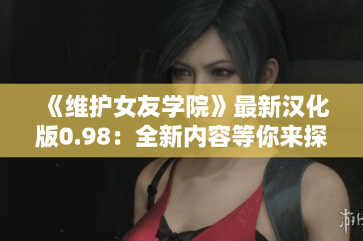 《維護女友學(xué)院》最新漢化版0.98：全新內(nèi)容等你來探索