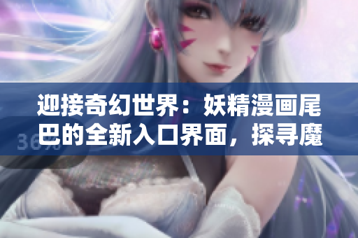 迎接奇幻世界：妖精漫畫(huà)尾巴的全新入口界面，探尋魔法之旅！