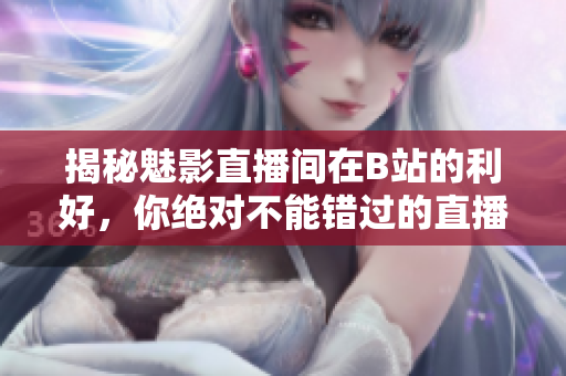 揭秘魅影直播間在B站的利好，你絕對(duì)不能錯(cuò)過(guò)的直播福利！