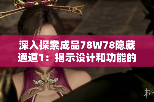 深入探索成品78W78隱藏通道1：揭示設(shè)計(jì)和功能的細(xì)節(jié)