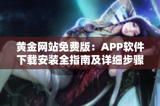 黃金網(wǎng)站免費版：APP軟件下載安裝全指南及詳細步驟分享