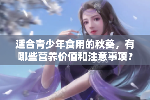 適合青少年食用的秋葵，有哪些營養(yǎng)價值和注意事項？