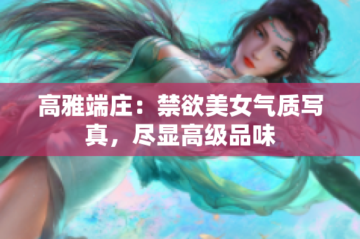 高雅端莊：禁欲美女氣質(zhì)寫真，盡顯高級品味
