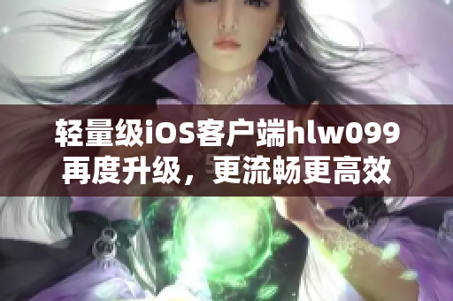 輕量級iOS客戶端hlw099再度升級，更流暢更高效