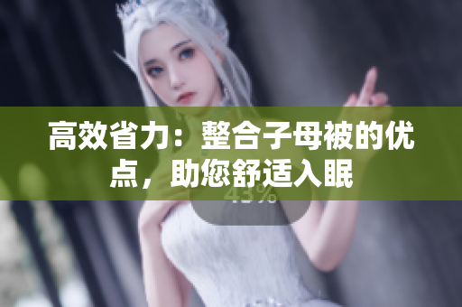 高效省力：整合子母被的優(yōu)點，助您舒適入眠