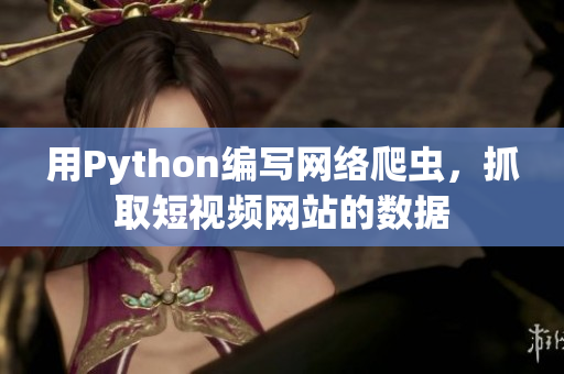 用Python編寫網(wǎng)絡(luò)爬蟲，抓取短視頻網(wǎng)站的數(shù)據(jù)