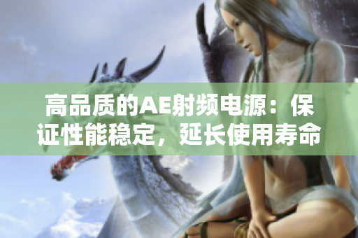 高品質(zhì)的AE射頻電源：保證性能穩(wěn)定，延長使用壽命