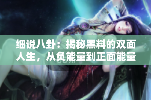 細(xì)說八卦：揭秘黑料的雙面人生，從負(fù)能量到正面能量不停歇