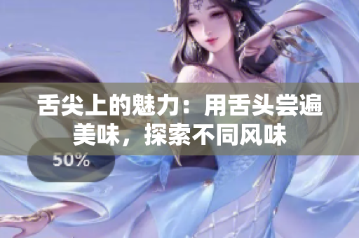 舌尖上的魅力：用舌頭嘗遍美味，探索不同風(fēng)味