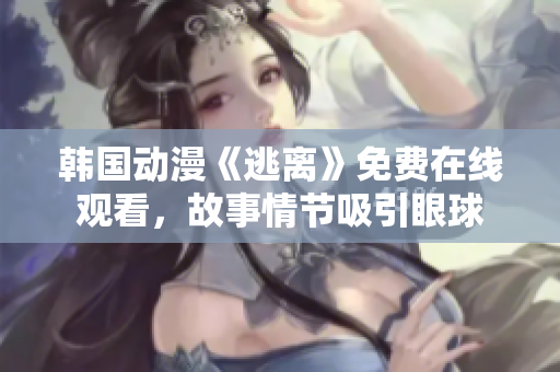 韓國動漫《逃離》免費(fèi)在線觀看，故事情節(jié)吸引眼球