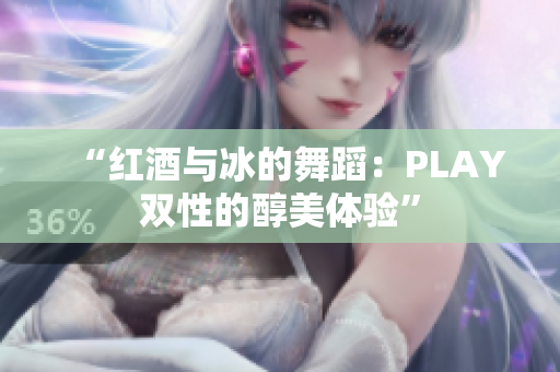 “紅酒與冰的舞蹈：PLAY雙性的醇美體驗”