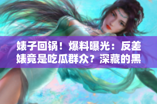 婊子回鍋！爆料曝光：反差婊竟是吃瓜群眾？深藏的黑料引發(fā)熱議