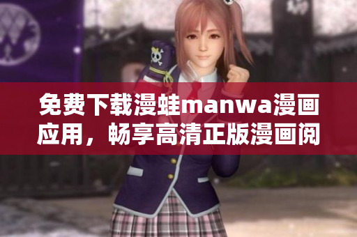 免費(fèi)下載漫蛙manwa漫畫(huà)應(yīng)用，暢享高清正版漫畫(huà)閱讀體驗(yàn)，開(kāi)啟全新世界  