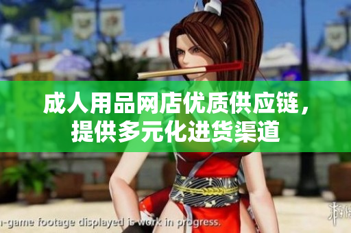 成人用品網(wǎng)店優(yōu)質(zhì)供應(yīng)鏈，提供多元化進(jìn)貨渠道