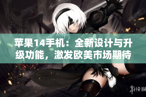 蘋果14手機：全新設計與升級功能，激發(fā)歐美市場期待