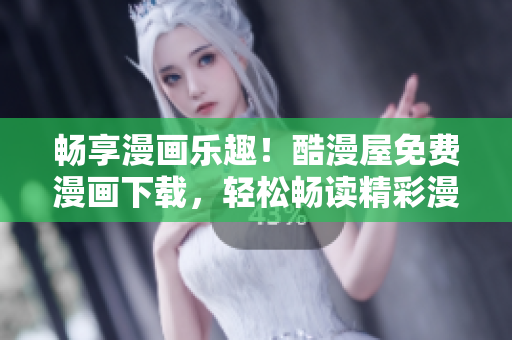暢享漫畫樂趣！酷漫屋免費(fèi)漫畫下載，輕松暢讀精彩漫畫！