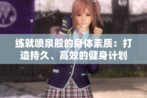 練就噴泉般的身體素質(zhì)：打造持久、高效的健身計(jì)劃