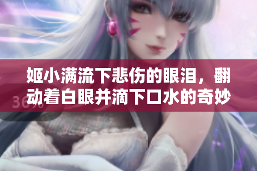 姬小滿流下悲傷的眼淚，翻動(dòng)著白眼并滴下口水的奇妙表情
