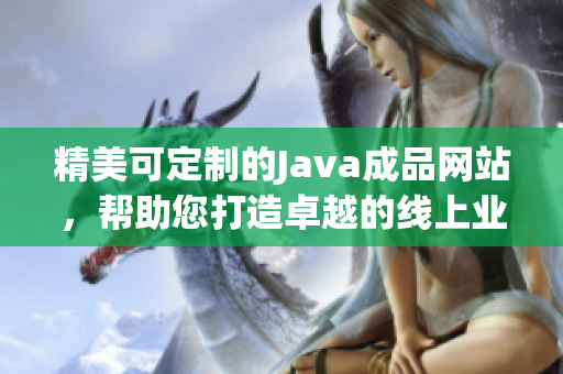精美可定制的Java成品網(wǎng)站，幫助您打造卓越的線上業(yè)務(wù)平臺(tái)