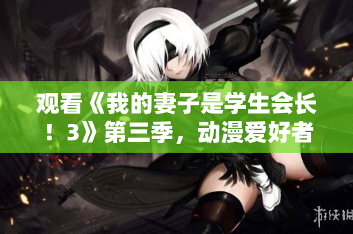 觀看《我的妻子是學(xué)生會(huì)長！3》第三季，動(dòng)漫愛好者的必看選擇！