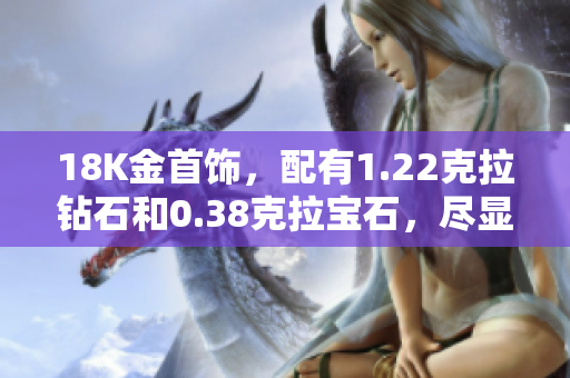 18K金首飾，配有1.22克拉鉆石和0.38克拉寶石，盡顯奢華與優(yōu)雅