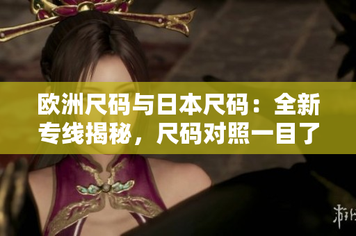 歐洲尺碼與日本尺碼：全新專線揭秘，尺碼對照一目了然