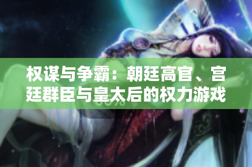 權(quán)謀與爭霸：朝廷高官、宮廷群臣與皇太后的權(quán)力游戲