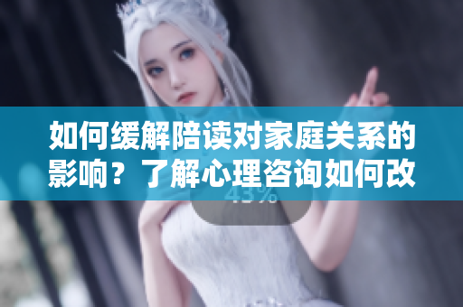 如何緩解陪讀對(duì)家庭關(guān)系的影響？了解心理咨詢?nèi)绾胃纳萍议L(zhǎng)與孩子之間的關(guān)系