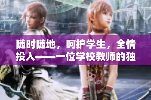 隨時隨地，呵護學生，全情投入——一位學校教師的獨特品質(zhì)