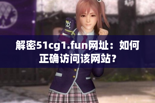 解密51cg1.fun網(wǎng)址：如何正確訪問(wèn)該網(wǎng)站？