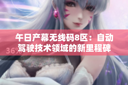 午日產(chǎn)幕無線碼8區(qū)：自動駕駛技術領域的新里程碑