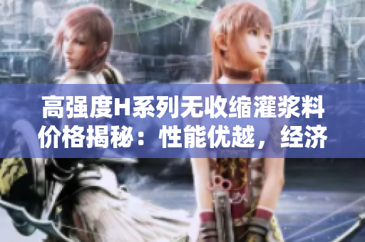 高強(qiáng)度H系列無收縮灌漿料價(jià)格揭秘：性能優(yōu)越，經(jīng)濟(jì)實(shí)惠