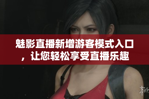 魅影直播新增游客模式入口，讓您輕松享受直播樂趣