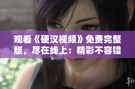 觀看《硬漢視頻》免費完整版，盡在線上：精彩不容錯過