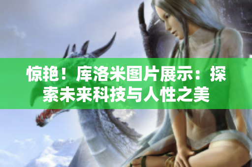 驚艷！庫洛米圖片展示：探索未來科技與人性之美