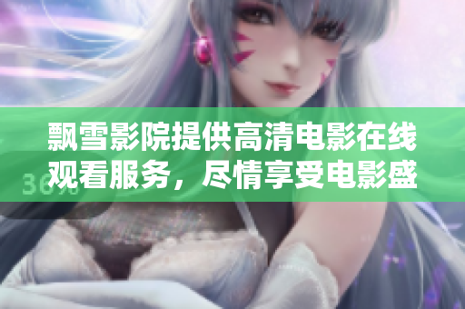 飄雪影院提供高清電影在線觀看服務(wù)，盡情享受電影盛宴