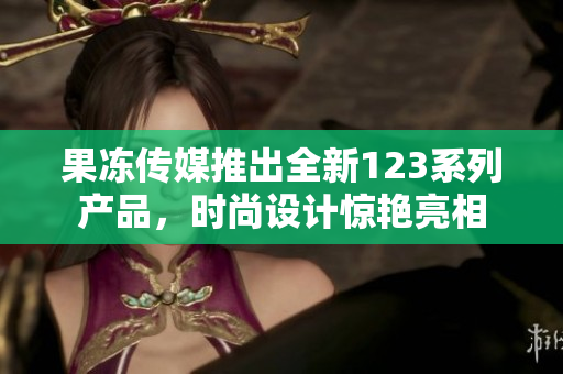 果凍傳媒推出全新123系列產(chǎn)品，時尚設(shè)計驚艷亮相