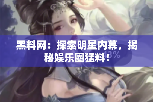 黑料網(wǎng)：探索明星內(nèi)幕，揭秘娛樂圈猛料！