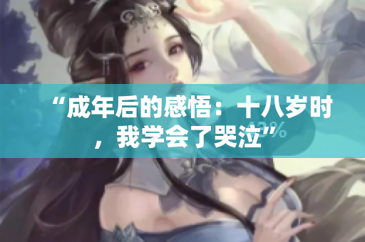 “成年后的感悟：十八歲時，我學會了哭泣”