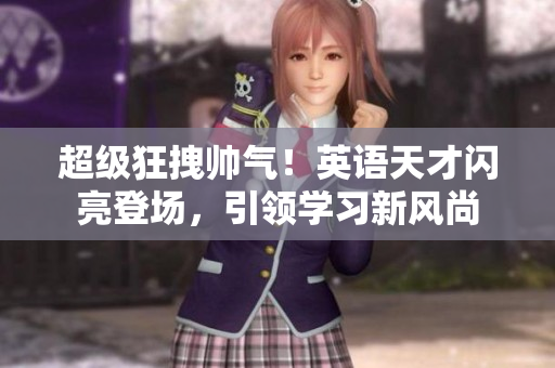 超級狂拽帥氣！英語天才閃亮登場，引領學習新風尚