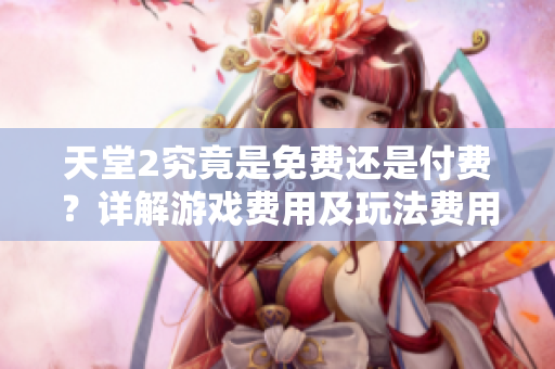 天堂2究竟是免費還是付費？詳解游戲費用及玩法費用