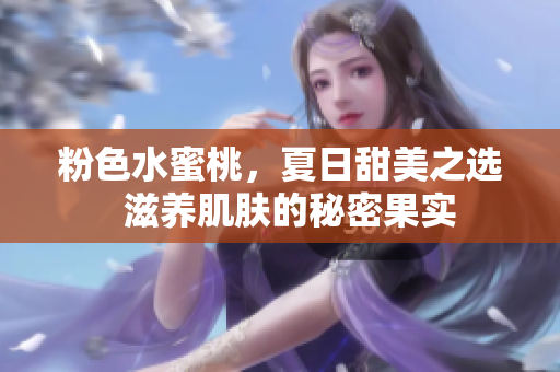 粉色水蜜桃，夏日甜美之選  滋養(yǎng)肌膚的秘密果實