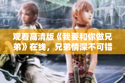 觀看高清版《我要和你做兄弟》在線，兄弟情深不可錯(cuò)過