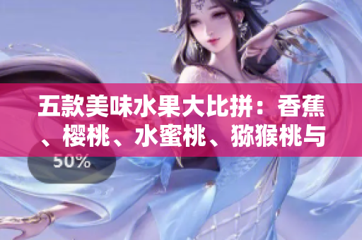 五款美味水果大比拼：香蕉、櫻桃、水蜜桃、獼猴桃與菠蘿，誰能稱霸味蕾舞臺？