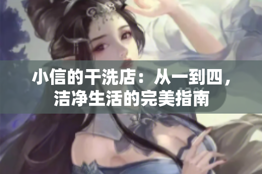 小信的干洗店：從一到四，潔凈生活的完美指南