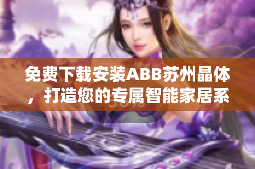 免費(fèi)下載安裝ABB蘇州晶體，打造您的專(zhuān)屬智能家居系統(tǒng)