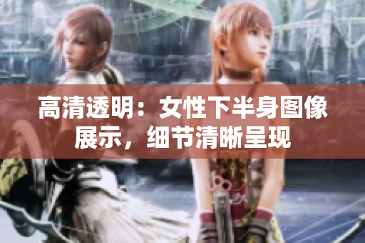 高清透明：女性下半身圖像展示，細(xì)節(jié)清晰呈現(xiàn)