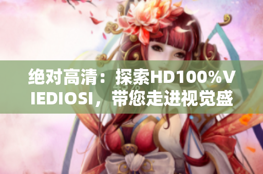 絕對高清：探索HD100%VIEDIOSI，帶您走進(jìn)視覺盛宴