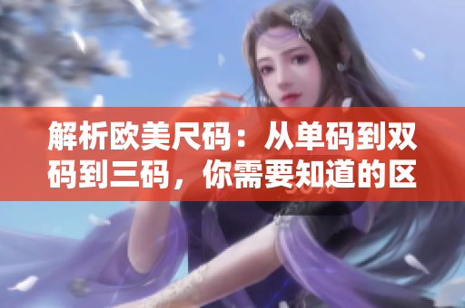 解析歐美尺碼：從單碼到雙碼到三碼，你需要知道的區(qū)別