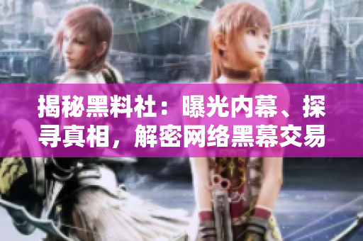 揭秘黑料社：曝光內(nèi)幕、探尋真相，解密網(wǎng)絡(luò)黑幕交易與秘聞